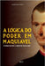 A Lógica do Poder em Maquiavel: O Poder segundo a ordem de suas razões by Lima, Paulo Renato