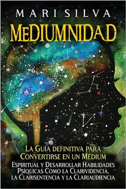 Mediumnidad: La guía definitiva para convertirse en un médium espiritual y desarrollar habilidades psíquicas como la clarividencia, by Silva, Mari