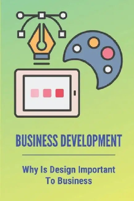 Business Development: Why Is Design Important To Business: A Guide For Business Owners by Krissy Taddeo