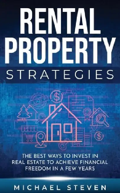 Rental Property Strategies: The Best Ways To Invest In Real Estate To Achieve Financial Freedom In A Few Years by Michael Steven