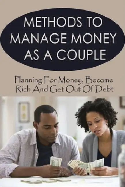 Methods To Manage Money As A Couple: Planning For Money, Become Rich And Get Out Of Debt: Budgeting For Couples by Emily Bayouth