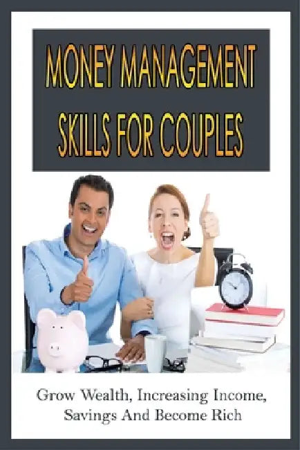 Money Management Skills For Couples: Grow Wealth, Increasing Income, Savings And Become Rich: Budget For Couples Template by Everette Updegrove