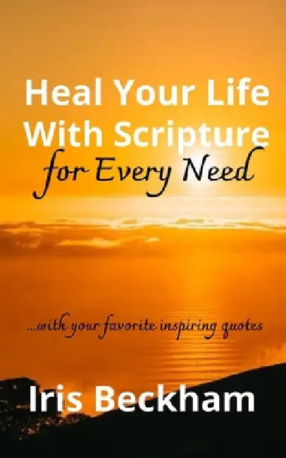 Heal Your Life With Scripture For Every Need (ESV): Powerful Life-changing Words and Promises to Reclaim What God Says Is Yours by Iris Beckham