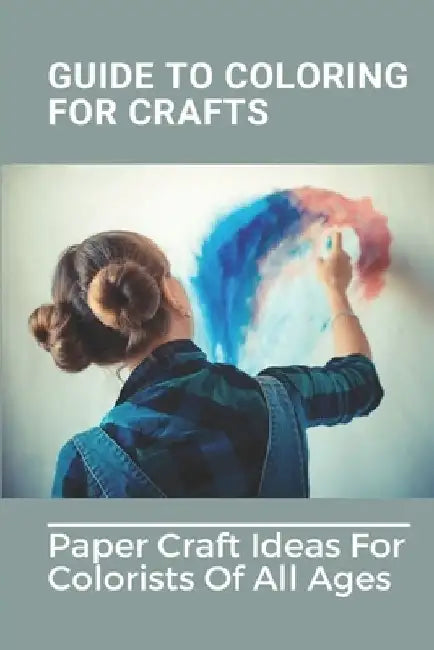 Guide To Coloring For Crafts: Paper Craft Ideas For Colorists Of All Ages: Coloring Techniques With Markers by Manuel Milhouse