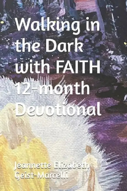Walking in the Dark with FAITH 12-month Devotional by Jeannette Elizabeth Geist Marcelli
