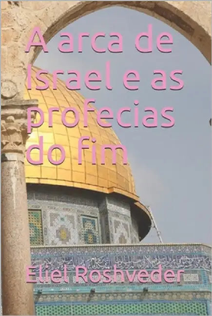 A arca de Israel e as profecias do fim by Roshveder, Eliel