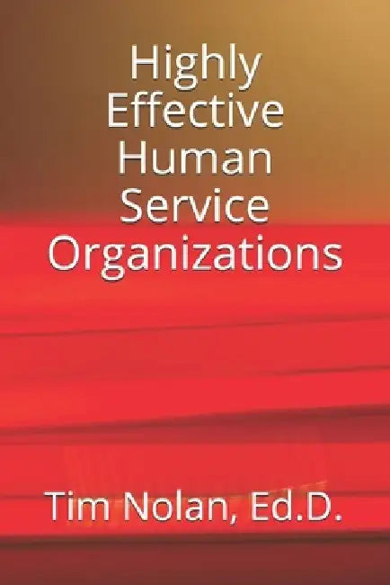 Highly Effective Human Service Organizations by Ed D. Tim Nolan