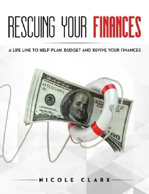 Rescuing Your Finances: A Lifeline to Help Plan, Budget and Revive Your Finances by Nicole Clark
