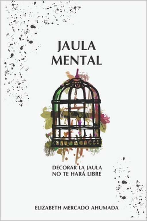 Jaula Mental: Decorar la jaula no te hará libre by Elizabeth Mercado Ahumada
