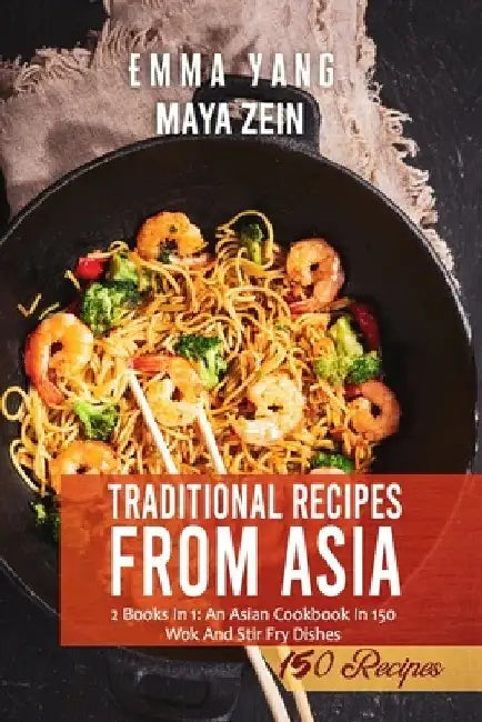 Traditional Recipes From Asia: 2 Books In 1: An Asian Cookbook In 150 Wok And Stir Fry Dishes by Maya Zein