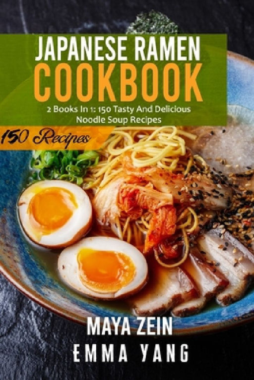Japanese Ramen Cookbook: 2 Books In 1: 150 Tasty And Delicious Noodle Soup Recipes by Maya Zein