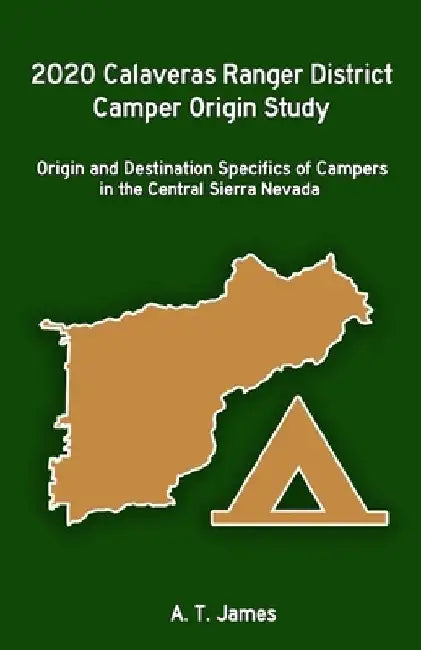 2020 Calaveras Ranger District Camper Origin Study: Origin and Destination Specifics of Campers in the Central Sierra Nevada by A. T. James
