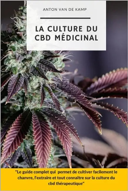 La culture du CBD médicinal: Le guide complet qui permet de cultiver facilement le chanvre, l'extraire et tout connaître sur la culture du cbd thér by Van de Kamp, Anton