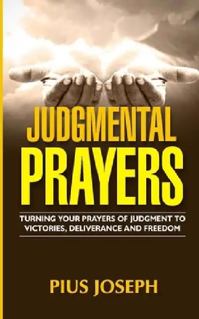 Judgmental Prayers: Turning Your Prayers of Judgment to Victories, Deliverance and Freedom by Pius Joseph