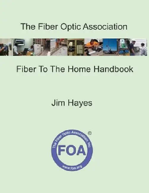 The Fiber Optic Association Fiber To The Home Handbook: For Planners, Managers, Designers, Installers And Operators Of FTTH - Fiber To The Home - Netw by Jim Hayes