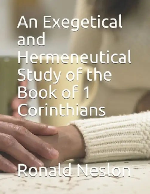 An Exegetical and Hermeneutical Study of the Book of 1 Corinthians by Ronald Neslon