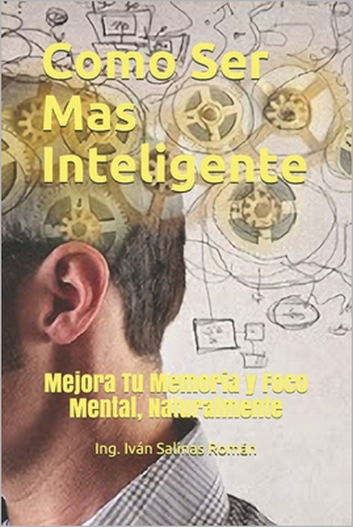 Como Ser Mas Inteligente: Mejora Tu Memoria y Foco Mental, Naturalmente by Ing Iván Salinas Román