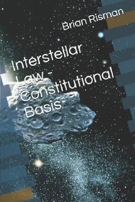 Interstellar Law - Constitutional Basis by Brian a. Risman