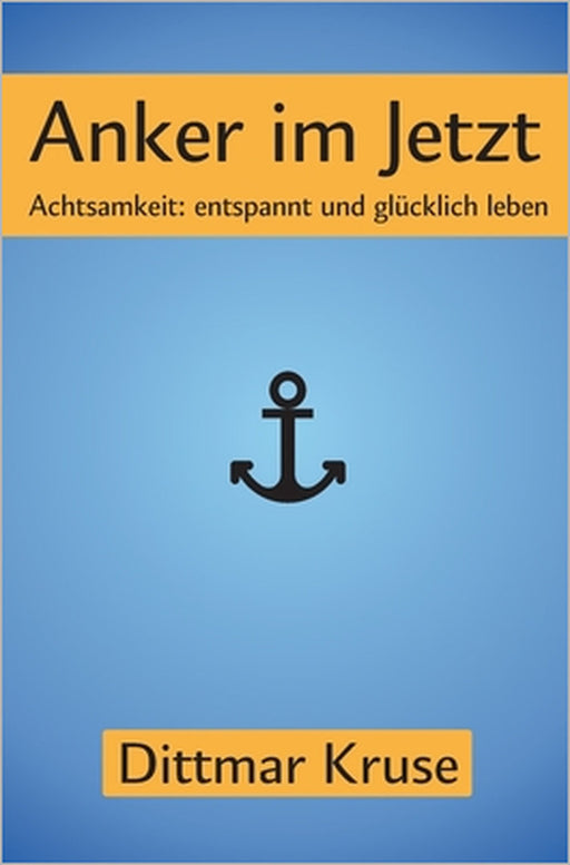 Anker im Jetzt: Achtsamkeit: entspannt und glücklich leben by Dittmar Kruse