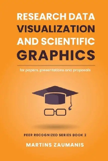 Research Data Visualization and Scientific Graphics: for Papers, Presentations and Proposals by Martins Zaumanis