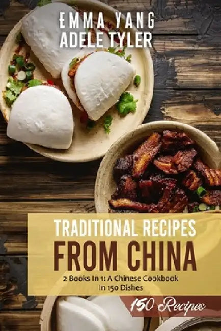 Traditional Recipes From China: 2 Books in 1: A Chinese Cookbook In 150 Dishes by Emma Yang