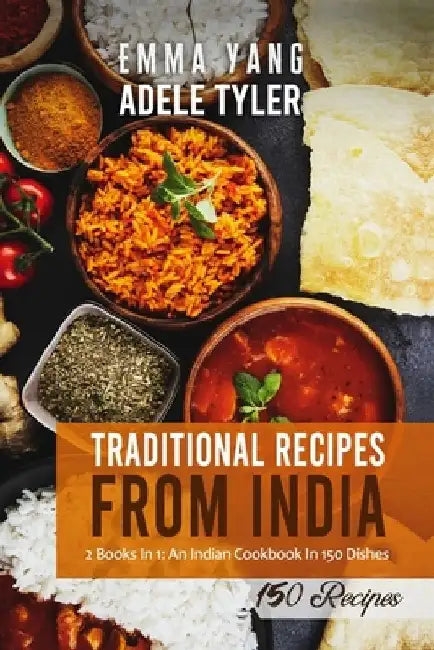 Traditional Recipes From India: 2 Books In 1: An Indian Cookbook In 150 Dishes by Emma Yang