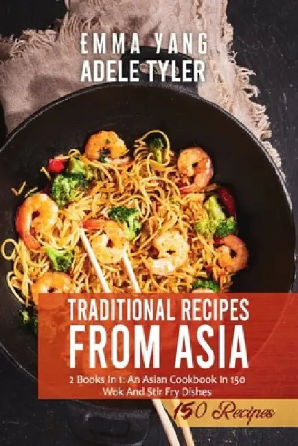 Traditional Wok Recipes From Asia: 2 Books In 1: An Asian Cookbook In 150 Wok And Stair Fry Dishes by Emma Yang