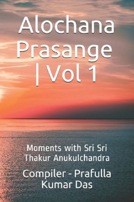 Alochana Prasange - Vol 1: Moments with Sri Sri Thakur Anukulchandra - English Edition by Swasti Ranjan Sasmal