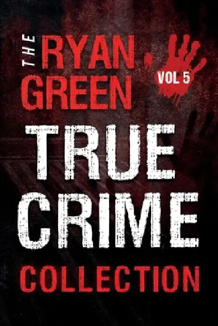 The Ryan Green True Crime Collection: Volume 5 by Ryan Green