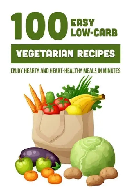 100 Easy Low-Carb Vegetarian Recipes: Enjoy Hearty And Heart-Healthy Meals In Minutes: And Dinner by Brande Jovel