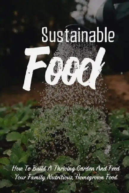 Sustainable Food: How To Build A Thriving Garden And Feed Your Family Nutritious, Homegrown Food: Sustainable Food Systems by Fabiola Sorrentino
