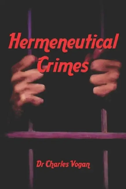 Hermeneutical Crimes: Intentional and unintentional mishandling of the Word of God by Charles Vogan