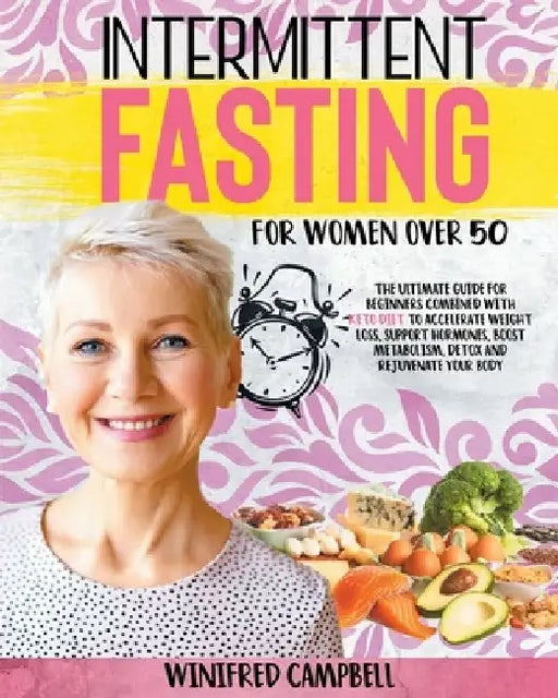 Intermittent Fasting For Women over 50: The Ultimate Guide for Beginners Combined with Keto Diet to Accelerate Weight Loss, Support Hormones, Boost Me by Winifred Campbell