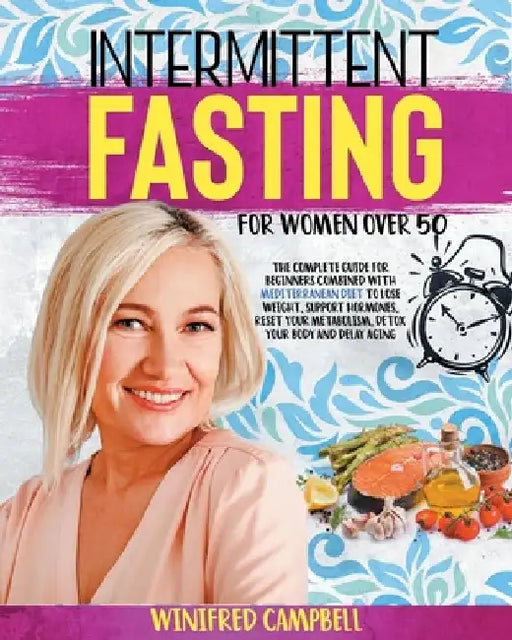 Intermittent Fasting For Women over 50: The Complete Guide for Beginners Combined with Mediterranean Diet to Lose Weight, Support Hormones, Reset Your by Winifred Campbell