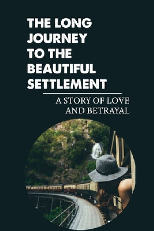 The Long Journey To The Beautiful Settlement: A Story Of Love And Betrayal: History And Heritage by Marvella Lanosga