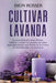 Cultivar lavanda: La guía definitiva para plantar, cultivar y cuidar la lavanda, así como para aprovechar esta hierba en la cocina, la a by Rosser, Dion