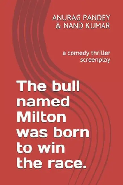 The bull named Milton was born to win the race.: a comedy thriller screenplay by Nand Kumar