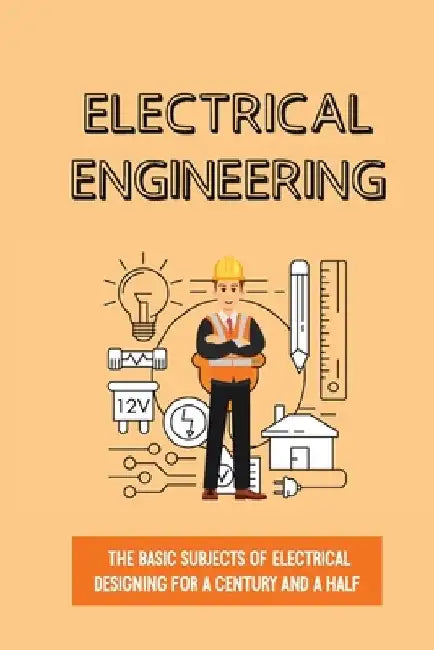 Electrical Engineering: The Basic Subjects Of Electrical Designing For A Century And A Half: Electrical Engineering Apprenticeship by Olga Rieser