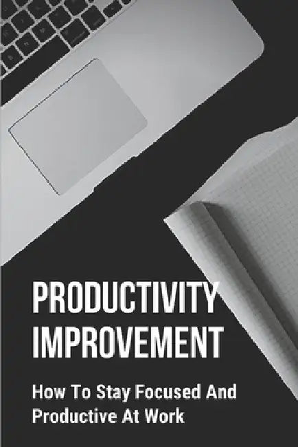 Productivity Improvement: How To Stay Focused And Productive At Work: Concept Of Procrastination by Lucas Hoeller