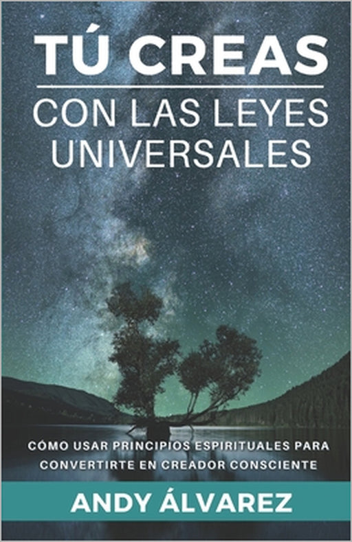 Tú Creas con las Leyes Universales: Cómo usar Principios Espirituales para convertirte en un Creador Consciente. by David Sánchez, Andy Álvarez