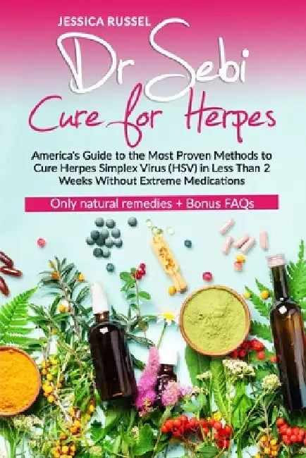 Dr Sebi Cure for Herpes: America's Guide to the Most Proven Methods to Cure Herpes Simplex Virus (HSV) in Less Than 2 Weeks Without Extreme Med by Jessica Russel