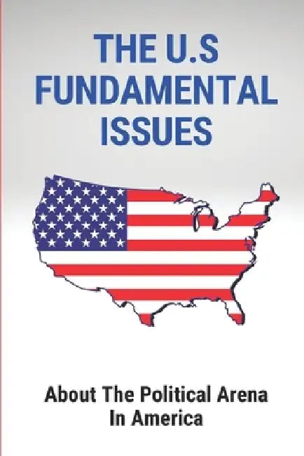 The U.S Fundamental Issues: About The Political Arena In America: Federal Government by Arthur Zeman