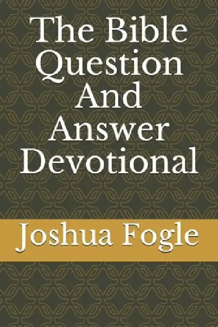 The Bible Question And Answer Devotional by Joshua a. Fogle