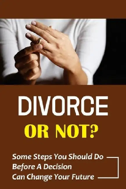 Divorce Or Not?: Some Steps You Should Do Before A Decision Can Change Your Future: Spouse Is Thinking About Divorce by Cleveland Disque