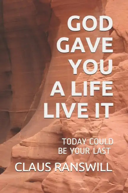 God Gave You a Life Live It: Today Could Be Your Last by Claus Ranswill
