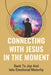 Connecting With Jesus In The Moment: Back To Joy And Into Emotional Maturity: Intimate Love For Our Father by Jerold Shively