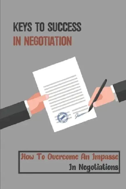 Keys To Success In Negotiation: How To Overcome An Impasse In Negotiations: Play The Game And Win by Hertha Grabel