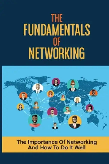 The Fundamentals Of Networking: The Importance Of Networking And How To Do It Well: Master Networking Success by Elease Findlay