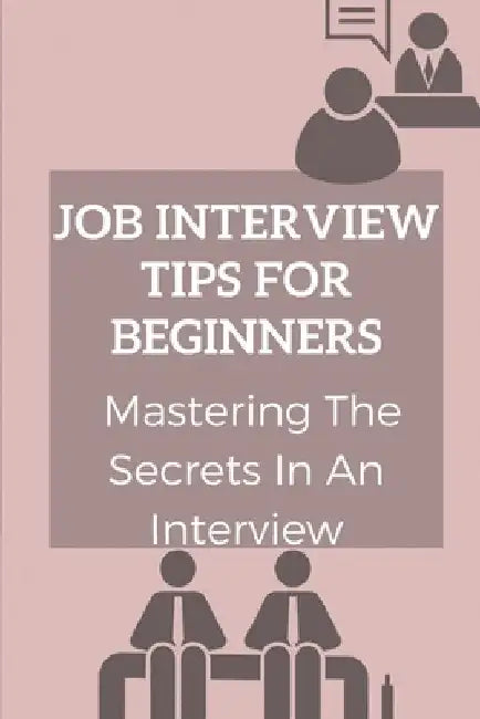 Job Interview Tips For Beginners: Mastering The Secrets In An Interview: How To Prepare To Interview by Fannie Lemelle