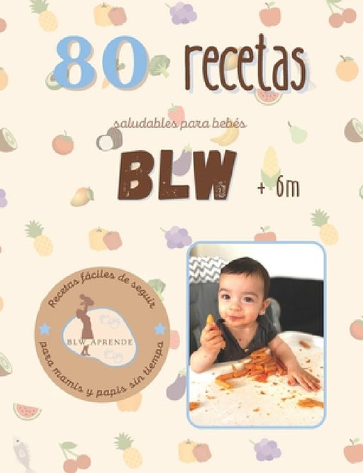 +80 Recetas Blw: +80 Recetas saludables y fáciles para bebés en la alimentación complementaria BLW a partir de 6 meses. by Blw Aprende